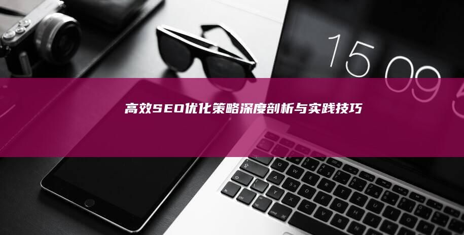 高效SEO优化策略：深度剖析与实践技巧